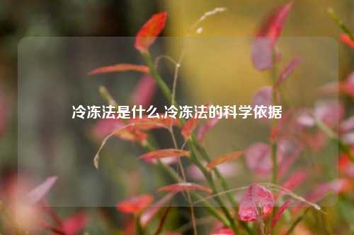 冷冻法是什么,冷冻法的科学依据