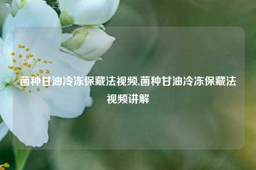 菌种甘油冷冻保藏法视频,菌种甘油冷冻保藏法视频讲解