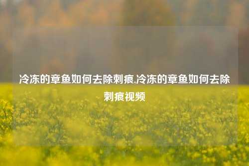 冷冻的章鱼如何去除刺痕,冷冻的章鱼如何去除刺痕视频