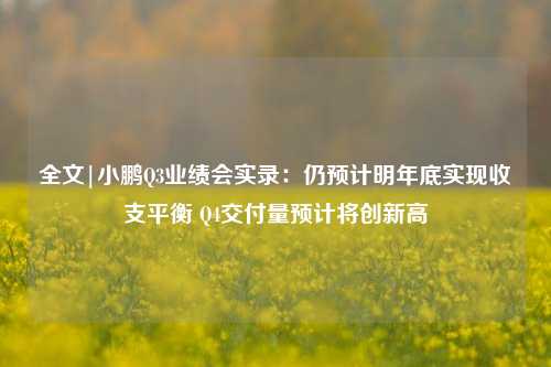 全文|小鹏Q3业绩会实录：仍预计明年底实现收支平衡 Q4交付量预计将创新高