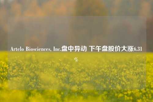 Artelo Biosciences, Inc.盘中异动 下午盘股价大涨6.31%