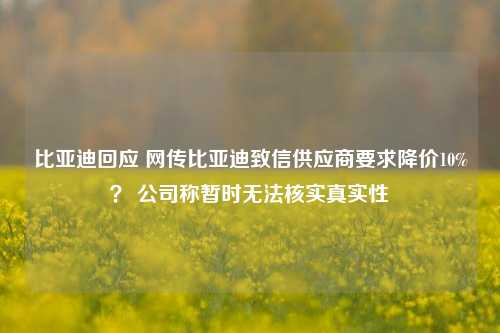 比亚迪回应 网传比亚迪致信供应商要求降价10%？ 公司称暂时无法核实真实性