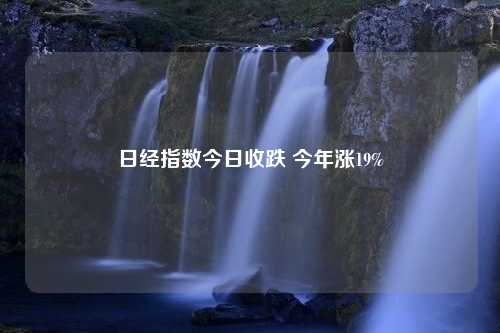 日经指数今日收跌 今年涨19%