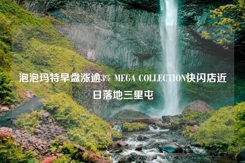 泡泡玛特早盘涨逾3% MEGA COLLECTION快闪店近日落地三里屯