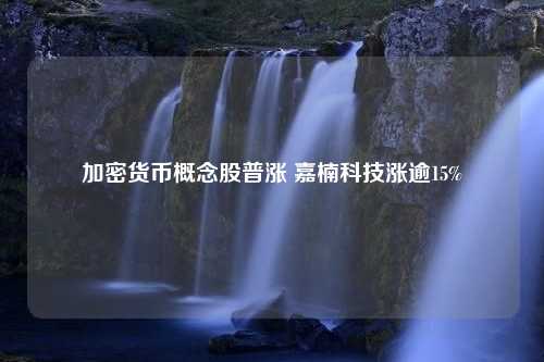 加密货币概念股普涨 嘉楠科技涨逾15%