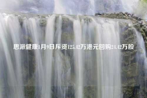 思派健康1月9日斥资125.42万港元回购24.42万股