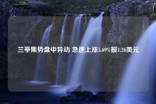 兰亭集势盘中异动 急速上涨5.69%报1.26美元