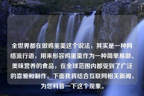 全世界都在做鸡蛋羹这个说法，其实是一种网络流行语，用来形容鸡蛋羹作为一种简单易做、美味营养的食品，在全球范围内都受到了广泛的喜爱和制作。下面我将结合互联网相关新闻，为您科普一下这个现象。