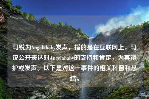 马锐为Angelababy发声，指的是在互联网上，马锐公开表达对Angelababy的支持和肯定，为其辩护或发声。以下是对这一事件的相关科普和总结。