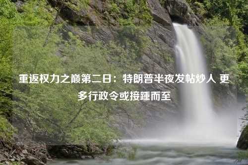 重返权力之巅第二日：特朗普半夜发帖炒人 更多行政令或接踵而至