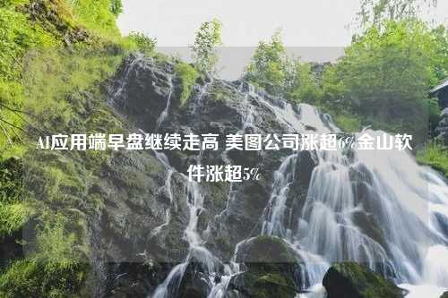 AI应用端早盘继续走高 美图公司涨超6%金山软件涨超5%