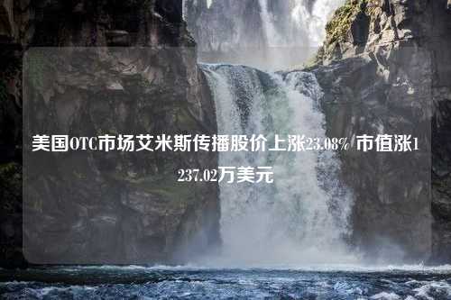 美国OTC市场艾米斯传播股价上涨23.08% 市值涨1237.02万美元