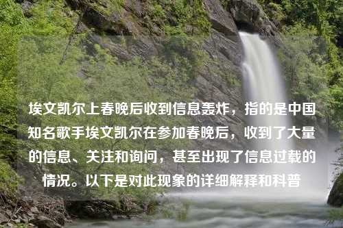 埃文凯尔上春晚后收到信息轰炸，指的是中国知名歌手埃文凯尔在参加春晚后，收到了大量的信息、关注和询问，甚至出现了信息过载的情况。以下是对此现象的详细解释和科普