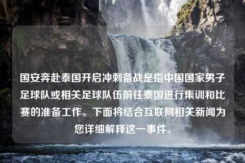 国安奔赴泰国开启冲刺备战是指中国国家男子足球队或相关足球队伍前往泰国进行集训和比赛的准备工作。下面将结合互联网相关新闻为您详细解释这一事件。