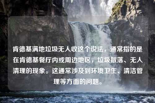 肯德基满地垃圾无人收这个说法，通常指的是在肯德基餐厅内或周边地区，垃圾散落、无人清理的现象。这通常涉及到环境卫生、清洁管理等方面的问题。