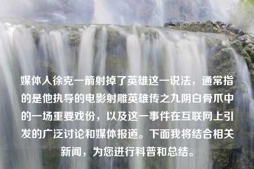 媒体人徐克一箭射掉了英雄这一说法，通常指的是他执导的电影射雕英雄传之九阴白骨爪中的一场重要戏份，以及这一事件在互联网上引发的广泛讨论和媒体报道。下面我将结合相关新闻，为您进行科普和总结。