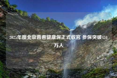 2025年度北京普惠健康保正式收官 参保突破434万人