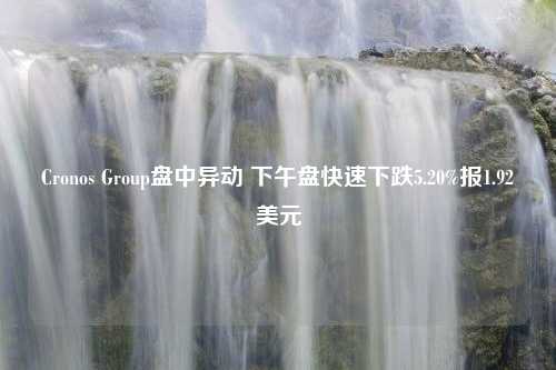 Cronos Group盘中异动 下午盘快速下跌5.20%报1.92美元