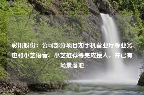 彩讯股份：公司部分项目如手机营业厅等业务也和小艺语音、小艺推荐等完成接入，并已有场景落地