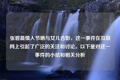 张碧晨情人节晒与女儿合影，这一事件在互联网上引起了广泛的关注和讨论。以下是对这一事件的小结和相关分析