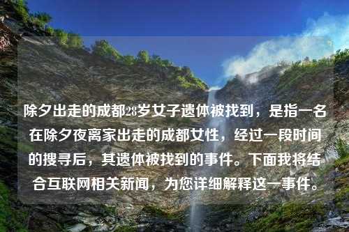 除夕出走的成都28岁女子遗体被找到，是指一名在除夕夜离家出走的成都女性，经过一段时间的搜寻后，其遗体被找到的事件。下面我将结合互联网相关新闻，为您详细解释这一事件。