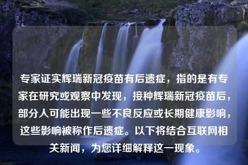 专家证实辉瑞新冠疫苗有后遗症，指的是有专家在研究或观察中发现，接种辉瑞新冠疫苗后，部分人可能出现一些不良反应或长期健康影响，这些影响被称作后遗症。以下将结合互联网相关新闻，为您详细解释这一现象。