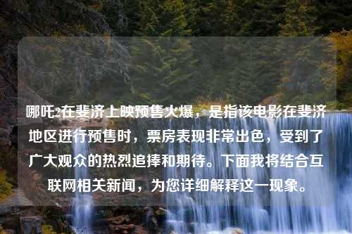 哪吒2在斐济上映预售火爆，是指该电影在斐济地区进行预售时，票房表现非常出色，受到了广大观众的热烈追捧和期待。下面我将结合互联网相关新闻，为您详细解释这一现象。